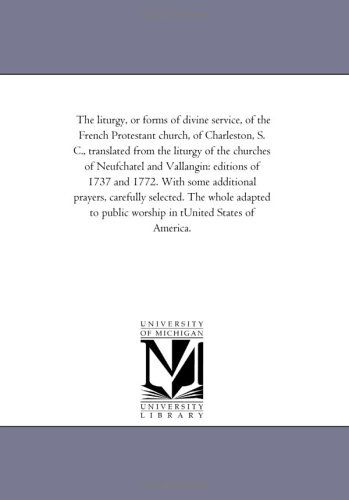 Cover for Michigan Historical Reprint Series · The Liturgy, or Forms of Divine Service, of the French Protestant Church, of Charleston, S. C., Translated from the Liturgy of the Churches of ... Prayers, Carefully Selected. the Whol (Paperback Book) (2006)