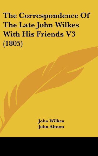 Cover for John Wilkes · The Correspondence of the Late John Wilkes with His Friends V3 (1805) (Hardcover Book) (2008)