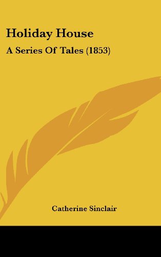 Holiday House: a Series of Tales (1853) - Catherine Sinclair - Books - Kessinger Publishing, LLC - 9781436975445 - August 18, 2008