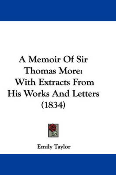 A Memoir of Sir Thomas More: with Extracts from His Works and Letters (1834) - Emily Taylor - Books - Kessinger Publishing - 9781437460445 - January 13, 2009