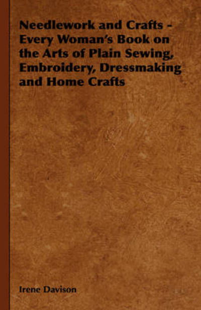 Cover for Irene Davison · Needlework and Crafts - Every Woman's Book on the Arts of Plain Sewing, Embroidery, Dressmaking and Home Crafts (Hardcover Book) (2008)