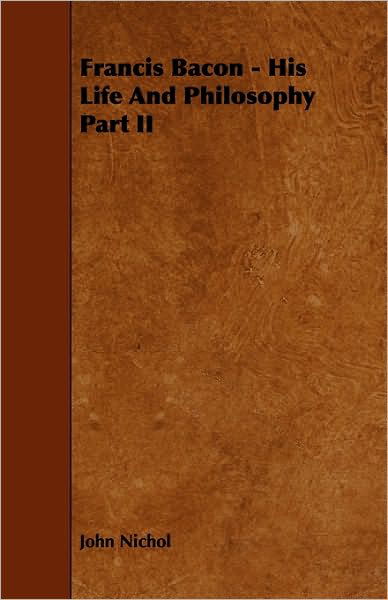 Francis Bacon - His Life and Philosophy Part II - John Nichol - Books - Joline Press - 9781444684445 - January 26, 2010