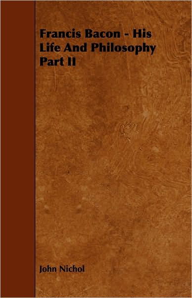 Francis Bacon - His Life and Philosophy Part II - John Nichol - Książki - Joline Press - 9781444684445 - 26 stycznia 2010