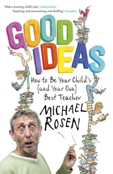 Good Ideas: How to Be Your Child's (and Your Own) Best Teacher - Michael Rosen - Kirjat - John Murray Press - 9781444796445 - torstai 13. elokuuta 2015