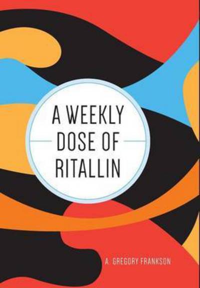 Cover for A Gregory Frankson · A Weekly Dose of Ritallin (Hardcover Book) (2015)
