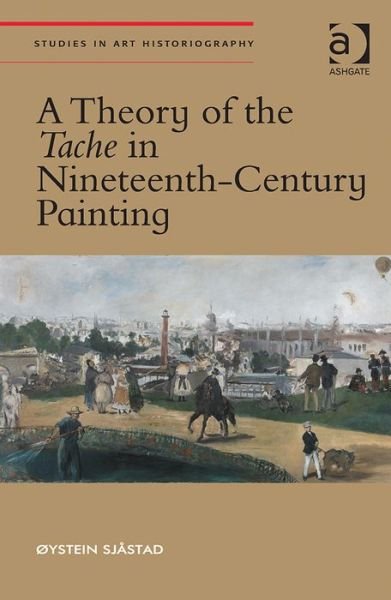 Cover for Øystein Sjastad · A Theory of the Tache in Nineteenth-Century Painting - Studies in Art Historiography (Inbunden Bok) [New edition] (2014)