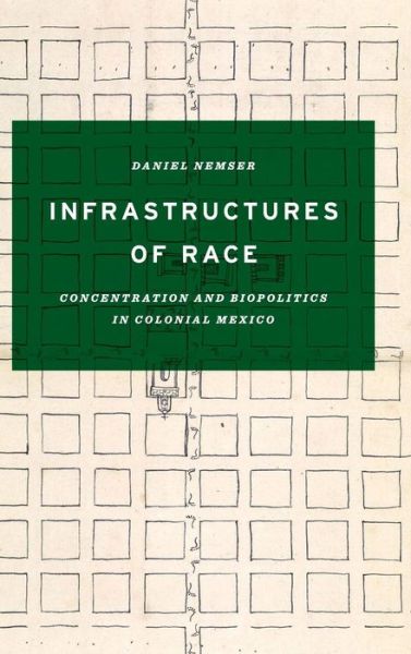 Cover for Daniel Nemser · Infrastructures of Race: Concentration and Biopolitics in Colonial Mexico - Border Hispanisms (Gebundenes Buch) (2017)