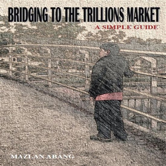 Cover for Mazlan Abang · Bridging to the Trillions Market: a Simple Guide (Paperback Bog) (2014)