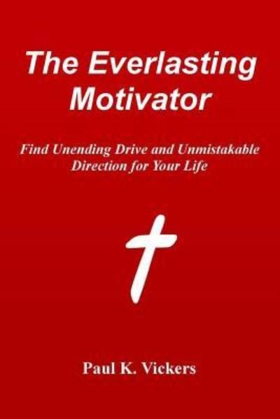 Dr Paul K Vickers · The Everlasting Motivator: Find Unending Drive and Unmistakable Direction for Your Life (Paperback Book) (2014)