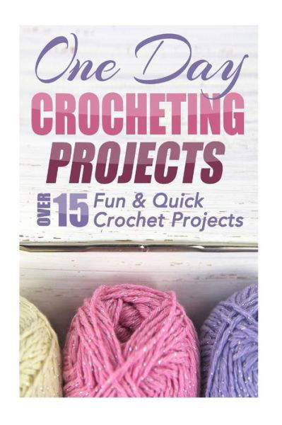 One Day Crocheting Projects: over 15 Fun & Quick Crochet Projects - Elizabeth Taylor - Livros - Createspace - 9781505626445 - 17 de dezembro de 2014