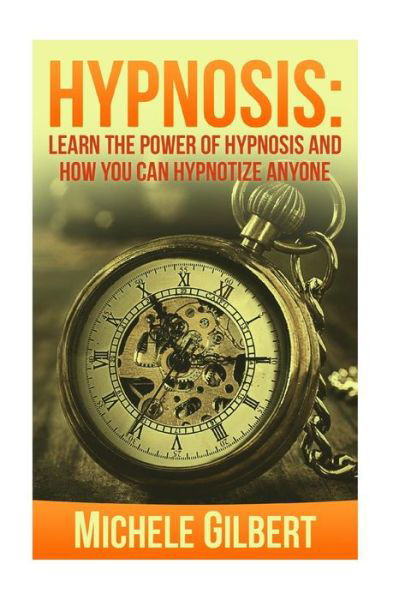 Cover for Michele Gilbert · Hypnosis: Learn the Power of Hypnosis and How You Can Hypnotize Anyone (Taschenbuch) (2015)