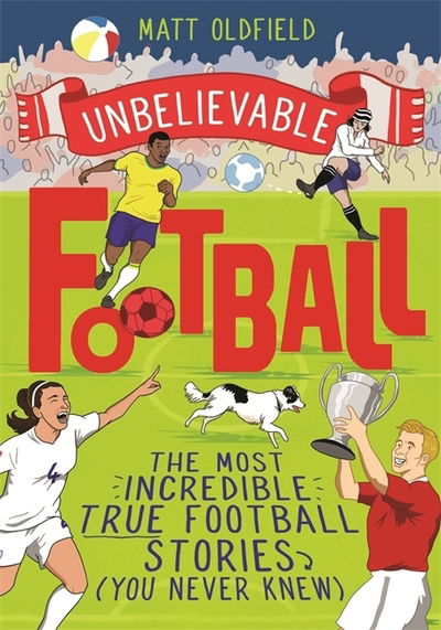 Cover for Matt Oldfield · The Most Incredible True Football Stories (You Never Knew): Winner of the Telegraph Children's Sports Book of the Year - Unbelievable Football (Taschenbuch) (2019)