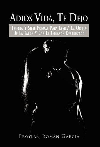 Cover for Froylán Román García · Adios Vida, Te Dejo: Treinta Y Siete Poemas Para Leer a La Orilla De La Tarde Y Con El Corazon Destrozado (Gebundenes Buch) [Spanish edition] (2010)