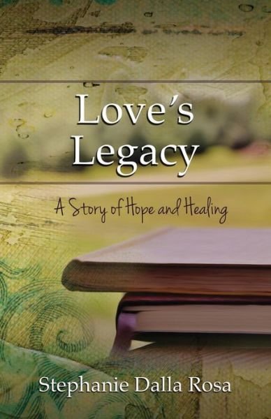 Cover for Stephanie Dalla Rosa · Love's Legacy: A Story of Hope and Healing (Paperback Book) (2015)