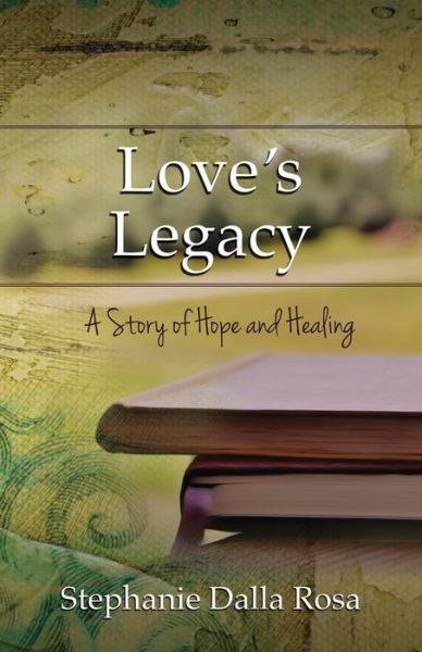 Love's Legacy: A Story of Hope and Healing - Stephanie Dalla Rosa - Książki - Redemption Press - 9781632320445 - 10 sierpnia 2015