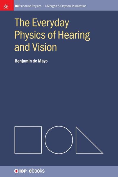 The Everyday Physics of Hearing and Vision - IOP Concise Physics - Benjamin de Mayo - Books - Morgan & Claypool Publishers - 9781643278445 - April 1, 2014