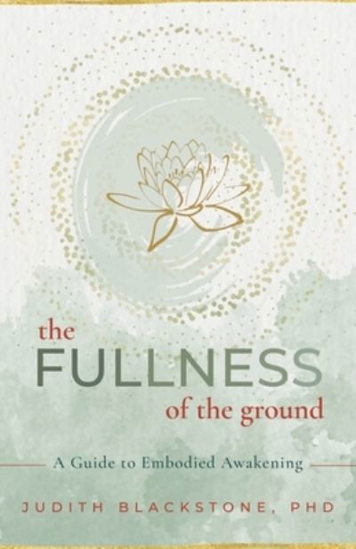 Cover for Judith Blackstone · The Fullness of the Ground: A Guide to Embodied Awakening (Paperback Book) (2023)