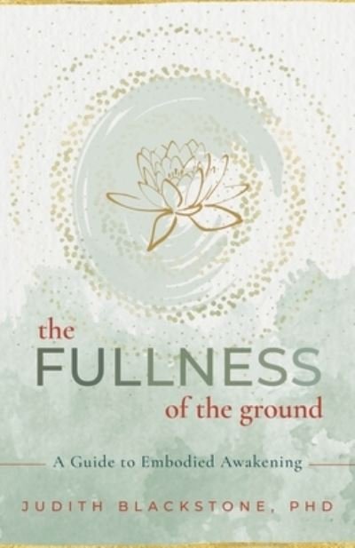 Cover for Judith Blackstone · The Fullness of the Ground: A Guide to Embodied Awakening (Paperback Book) (2023)