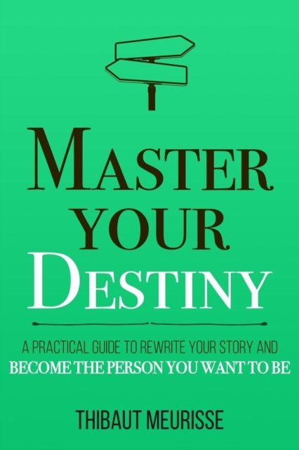 Master Your Destiny: A Practical Guide to Rewrite Your Story and Become the Person You Want to Be - Mastery - Thibaut Meurisse - Böcker - Independently Published - 9781712031445 - 5 december 2019