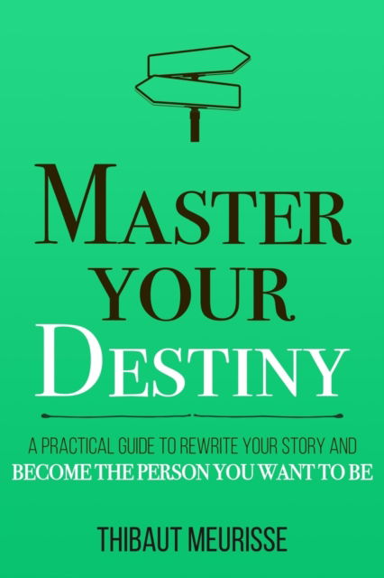 Master Your Destiny: A Practical Guide to Rewrite Your Story and Become the Person You Want to Be - Mastery - Thibaut Meurisse - Bücher - Independently Published - 9781712031445 - 5. Dezember 2019