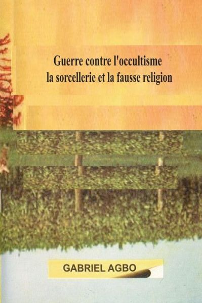 Cover for Gabriel Agbo · Guerre contre l?occultisme, la sorcellerie et la fausse religion (Paperback Book) (2018)