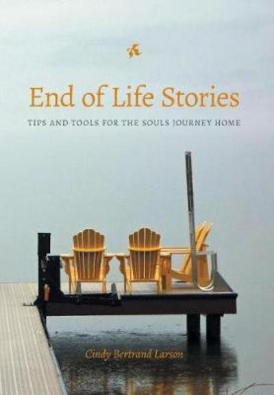 Cover for Cindy Bertrand Larson · End of Life Stories : Tips and Tools for the Souls Journey Home (Hardcover Book) (2017)