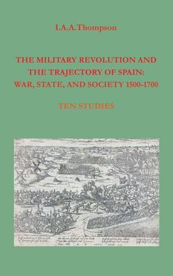 Cover for I a a Thompson · The Military Revolution and the Trajectory of Spain: War, State and Society 1500-1700 (Gebundenes Buch) (2020)