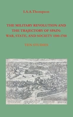 Cover for I a a Thompson · The Military Revolution and the Trajectory of Spain: War, State and Society 1500-1700 (Gebundenes Buch) (2020)