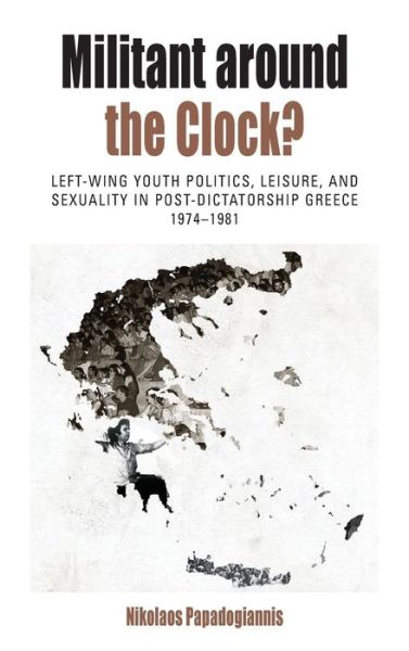 Nikolaos Papadogiannis · Militant Around the Clock?: Left-Wing Youth Politics, Leisure, and Sexuality in Post-Dictatorship Greece, 1974-1981 - Protest, Culture & Society (Hardcover Book) (2015)