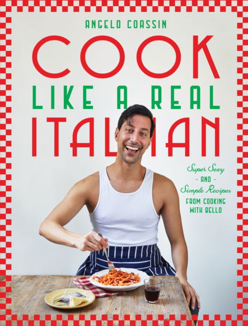 Cover for Angelo Coassin · Cook Like a Real Italian: Super Sexy and Simple Recipes from Cooking with Bello (Gebundenes Buch) (2024)