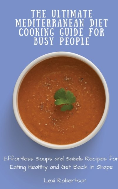 Cover for Lexi Robertson · The Ultimate Mediterranean Diet Cooking Guide for Busy People: Effortless Soups and Salads Recipes for Eating Healthy and Get Back in Shape (Hardcover Book) (2021)