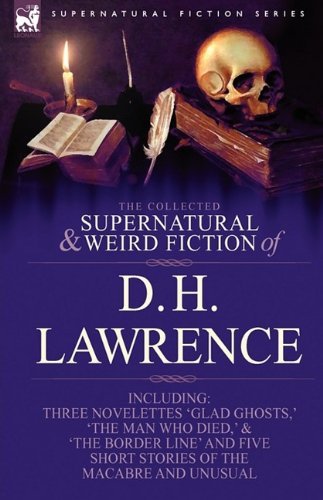 Cover for D H Lawrence · The Collected Supernatural and Weird Fiction of D. H. Lawrence-Three Novelettes-'Glad Ghosts, ' 'The Man Who Died, ' 'The Border Line'-And Five Short (Gebundenes Buch) (2009)