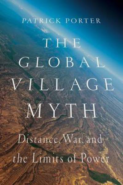 The Global Village Myth: Distance, War, and the Limits of Power - Patrick Porter - Książki - C Hurst & Co Publishers Ltd - 9781849045445 - 2 marca 2015