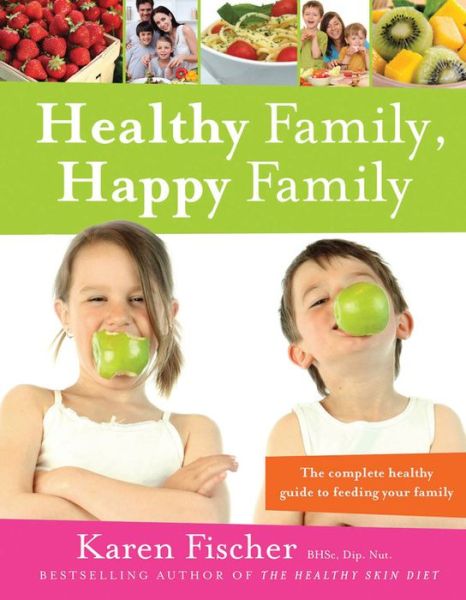 Healthy Family, Happy Family: The Complete Healthy Guide to Feeding Your Family - Karen Fischer - Books - Exisle Publishing - 9781921497445 - August 1, 2010