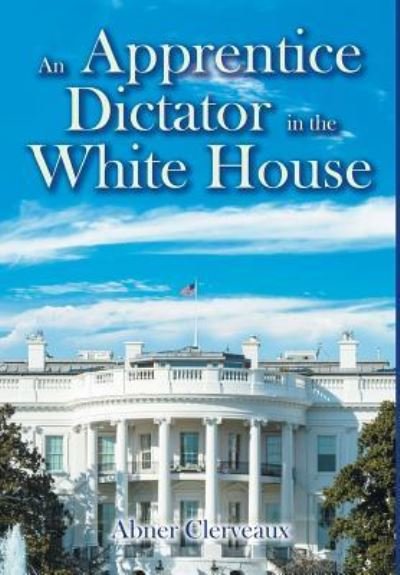 Cover for Abner Clerveaux · An Apprentice Dictator in the White House (Hardcover bog) (2017)