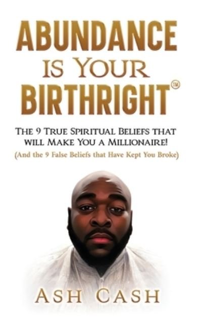 Cover for Ash Cash · Abundance Is Your Birthright: The 9 True Spiritual Beliefs That Will Make You a Millionaire! (and the 9 False Beliefs That Have Kept You Broke) (Innbunden bok) (2023)