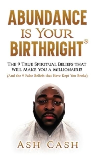 Cover for Ash Cash · Abundance Is Your Birthright: The 9 True Spiritual Beliefs That Will Make You a Millionaire! (and the 9 False Beliefs That Have Kept You Broke) (Hardcover Book) (2023)