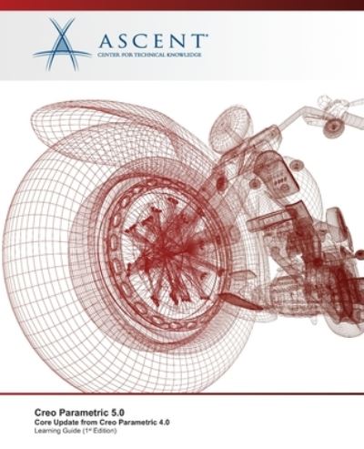 Creo Parametric 5.0 - Ascent - Center for Technical Knowledge - Books - Ascent, Center for Technical Knowledge - 9781951139445 - December 9, 2019