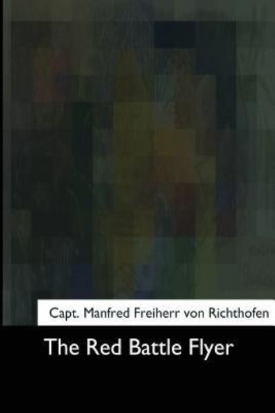 The Red Battle Flyer - Manfred Freiherr Von Richthofen - Books - Createspace Independent Publishing Platf - 9781975960445 - October 27, 2017