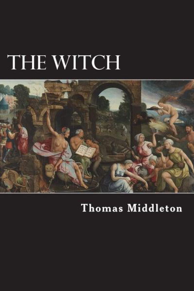 The Witch - Thomas Middleton - Książki - Createspace Independent Publishing Platf - 9781981727445 - 13 grudnia 2017