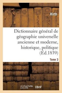 Cover for Hirth · Dictionnaire General de Geographie Universelle Ancienne Et Moderne, Historique, Tome 3: Politique, Litteraire Et Commerciale. Accompagne d'Une Introduction A l'Etude de la Geographie - Histoire (Paperback Book) (2016)