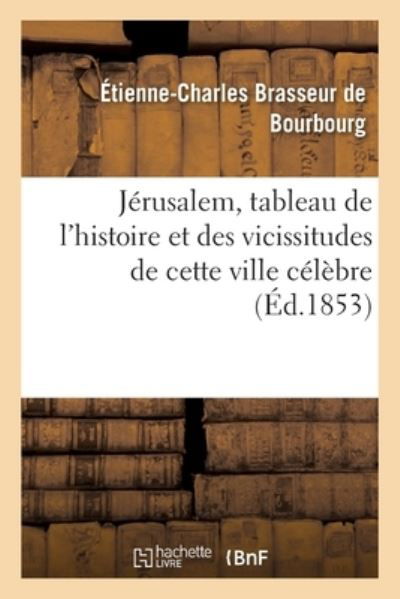 Cover for Brasseur de Bourbourg-E-C · Jerusalem, Tableau de l'Histoire Et Des Vicissitudes de Cette Ville Celebre Depuis Son Origine (Pocketbok) (2017)