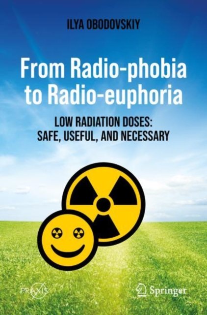 Cover for Ilya Obodovskiy · From Radio-phobia to Radio-euphoria: Low Radiation Doses: Safe, Useful, and Necessary - Popular Science (Paperback Book) [1st ed. 2023 edition] (2023)