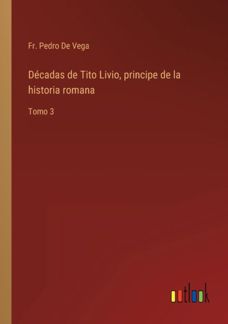Cover for De Vega Fr. Pedro De Vega · Decadas de Tito Livio, principe de la historia romana : Tomo 3 (Paperback Book) (2022)