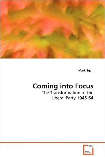 Cover for Mark Egan · Coming into Focus: the Transformation of the Liberal Party 1945-64 (Paperback Bog) (2009)