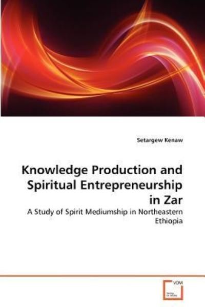 Cover for Setargew Kenaw · Knowledge Production and Spiritual Entrepreneurship in Zar: a Study of Spirit Mediumship in Northeastern Ethiopia (Paperback Book) (2011)