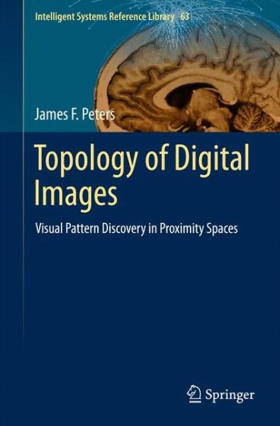 Cover for James F. Peters · Topology of Digital Images: Visual Pattern Discovery in Proximity Spaces - Intelligent Systems Reference Library (Hardcover Book) (2014)