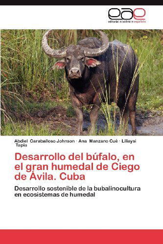 Cover for Liliaysi Tapia · Desarrollo Del Búfalo, en El Gran Humedal De Ciego De Ávila. Cuba: Desarrollo Sostenible De La Bubalinocultura en Ecosistemas De Humedal (Paperback Book) [Spanish edition] (2012)