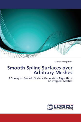 Cover for Mahdi Imanparast · Smooth Spline Surfaces over Arbitrary Meshes: a Survey on Smooth Surface Generation Algorithms on Irregular Meshes (Paperback Book) (2013)