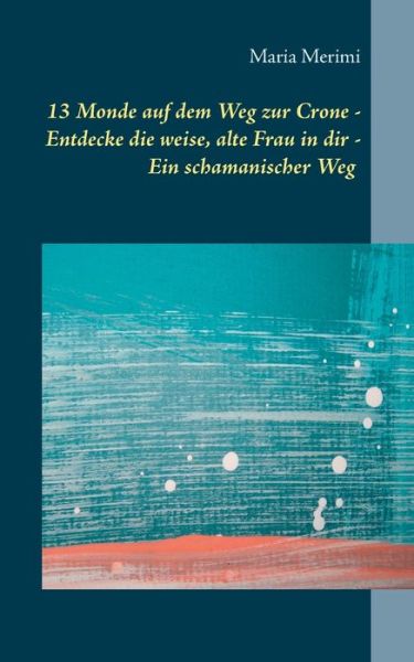 Cover for Maria Merimi · 13 Monde auf dem Weg zur Crone: Entdecke die weise, alte Frau in dir - Ein schamanischer Weg (Paperback Book) (2020)